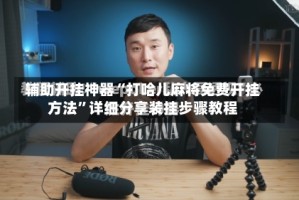 辅助开挂神器“打哈儿麻将免费开挂方法”详细分享装挂步骤教程