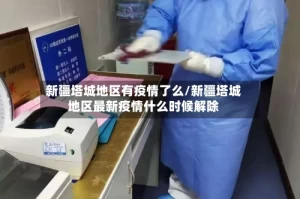 新疆塔城地区有疫情了么/新疆塔城地区最新疫情什么时候解除