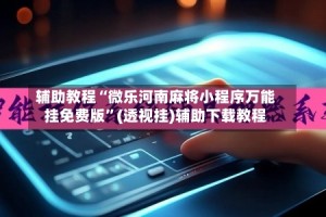 辅助教程“微乐河南麻将小程序万能挂免费版”(透视挂)辅助下载教程