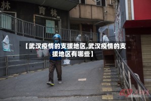 【武汉疫情的支援地区,武汉疫情的支援地区有哪些】