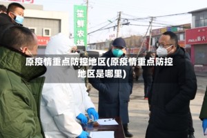 原疫情重点防控地区(原疫情重点防控地区是哪里)