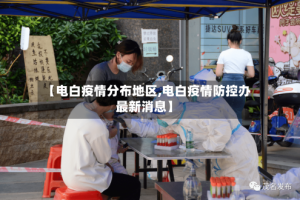 【电白疫情分布地区,电白疫情防控办最新消息】