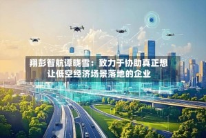 翔彭智航谭晓雪：致力于协助真正想让低空经济场景落地的企业