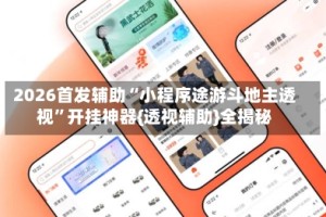 2026首发辅助“小程序途游斗地主透视”开挂神器{透视辅助}全揭秘