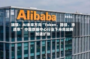 瑞银：AI未来方向“Token、路径、渗透率” 中国数据中心行业下半年起将加速扩张