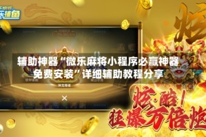 辅助神器“微乐麻将小程序必赢神器免费安装”详细辅助教程分享