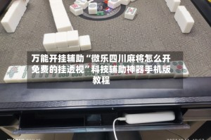 万能开挂辅助“微乐四川麻将怎么开免费的挂透视”科技辅助神器手机版教程