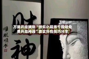 万能开挂辅助“微乐小程序干瞪眼免费开挂神器”真实开挂技巧分享