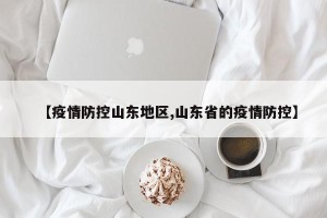 【疫情防控山东地区,山东省的疫情防控】