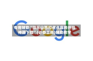 专用辅助“微乐山西扣点点麻将开挂神器下载”(必备工具)辅助教学