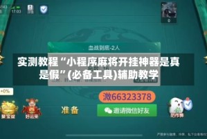 实测教程“小程序麻将开挂神器是真是假”(必备工具)辅助教学
