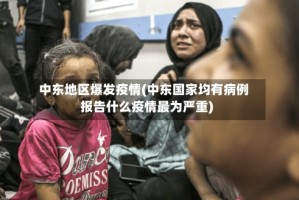 中东地区爆发疫情(中东国家均有病例报告什么疫情最为严重)