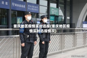 重庆地区疫情实时迅报(重庆地区疫情实时迅报情况)