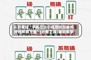 实测教程“手机微信小程序微乐麻将开挂神器下载”(必备工具)辅助教学
