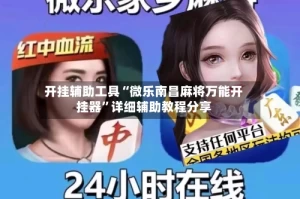开挂辅助工具“微乐南昌麻将万能开挂器”详细辅助教程分享