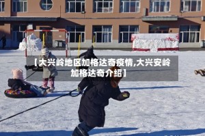 【大兴岭地区加格达奇疫情,大兴安岭加格达奇介绍】