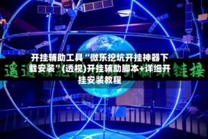 开挂辅助工具“微乐挖坑开挂神器下载安装”(透视)开挂辅助脚本+详细开挂安装教程