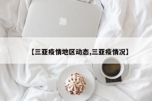 【三亚疫情地区动态,三亚疫情况】