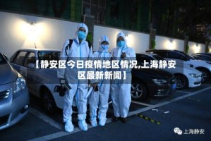 【静安区今日疫情地区情况,上海静安区最新新闻】