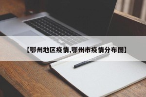 【鄂州地区疫情,鄂州市疫情分布图】