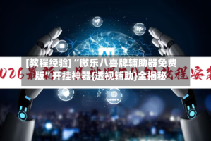 [教程经验]“微乐八喜牌辅助器免费版”开挂神器{透视辅助}全揭秘