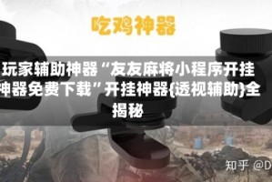 玩家辅助神器“友友麻将小程序开挂神器免费下载”开挂神器{透视辅助}全揭秘