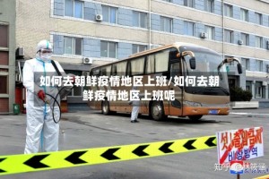 如何去朝鲜疫情地区上班/如何去朝鲜疫情地区上班呢
