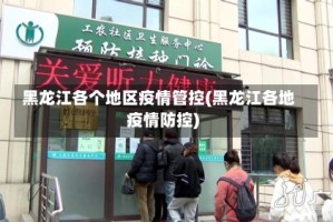 黑龙江各个地区疫情管控(黑龙江各地疫情防控)