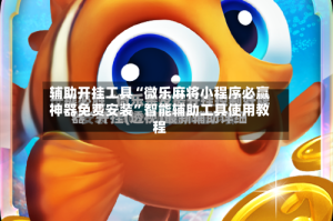 辅助开挂工具“微乐麻将小程序必赢神器免费安装”智能辅助工具使用教程