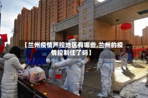 【兰州疫情严控地区有哪些,兰州的疫情控制住了吗】