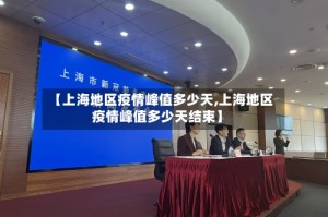 【上海地区疫情峰值多少天,上海地区疫情峰值多少天结束】