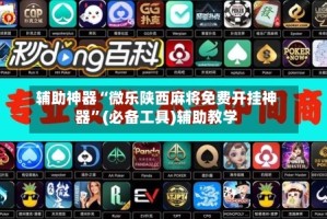 辅助神器“微乐陕西麻将免费开挂神器”(必备工具)辅助教学