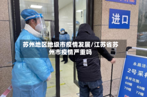 苏州地区地级市疫情发展/江苏省苏州市疫情严重吗