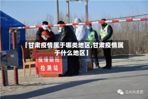 【甘肃疫情属于哪类地区,甘肃疫情属于什么地区】