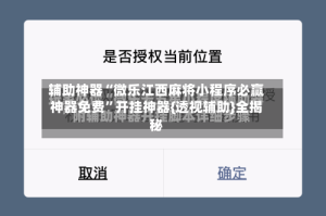 辅助神器“微乐江西麻将小程序必赢神器免费”开挂神器{透视辅助}全揭秘
