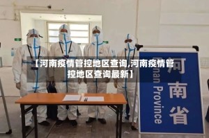 【河南疫情管控地区查询,河南疫情管控地区查询最新】