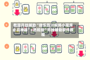 教程开挂辅助“微乐四川麻将小程序必赢神器”+透视挂”开挂辅助软件教程