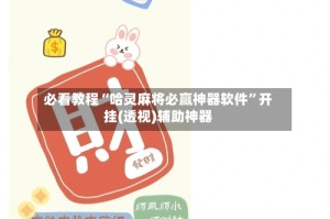 必看教程“哈灵麻将必赢神器软件”开挂(透视)辅助神器
