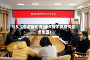汕头是否疫情地区(汕头算不算疫情重点地区)