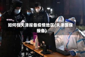 如何在天津报备疫情地区(天津医保报备)