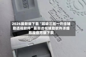 2026最新版下载“超级三加一开挂辅助透视软件”最新透视辅助软件详细教程官方版下载