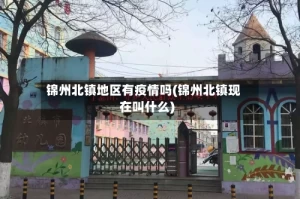 锦州北镇地区有疫情吗(锦州北镇现在叫什么)