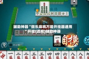 辅助神器“微乐麻将万能开挂器通用”开挂(透视)辅助神器