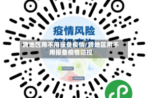 跨地区用不用报备疫情/跨地区用不用报备疫情防控