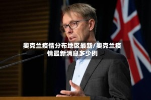 奥克兰疫情分布地区最新/奥克兰疫情最新消息多少例