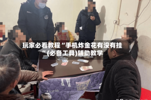 玩家必看教程“手机炸金花有没有挂”(必备工具)辅助教学