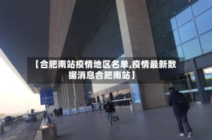 【合肥南站疫情地区名单,疫情最新数据消息合肥南站】