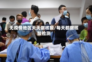 无疫情地区天天做核酸/每天都做核酸检测