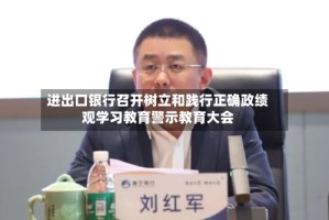 进出口银行召开树立和践行正确政绩观学习教育警示教育大会