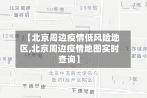 【北京周边疫情低风险地区,北京周边疫情地图实时查询】